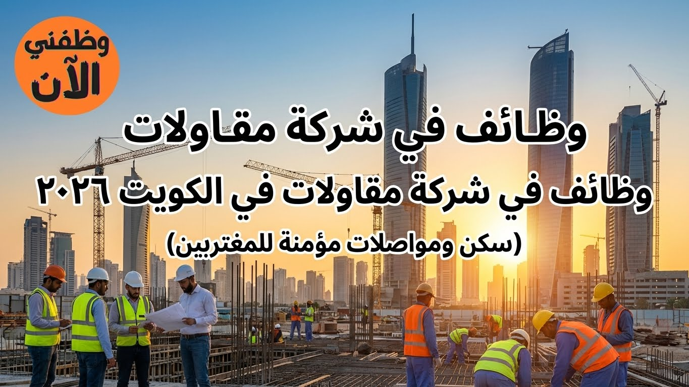 وظائف لدى شركة مقاولات بالكويت 2026 (متوفر سكن ومواصلات للمغتربين) 2 وظائف لدى شركة مقاولات بالكويت