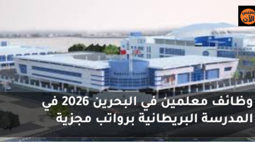 وظائف معلمين في البحرين 2026 في المدرسة البريطانية برواتب مجزية 60