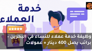 وظيفة خدمة عملاء للنساء في البحرين – براتب يصل 400 دينار + عمولات 58
